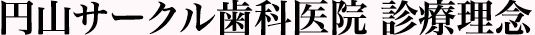 円山サークル歯科医院　診療理念